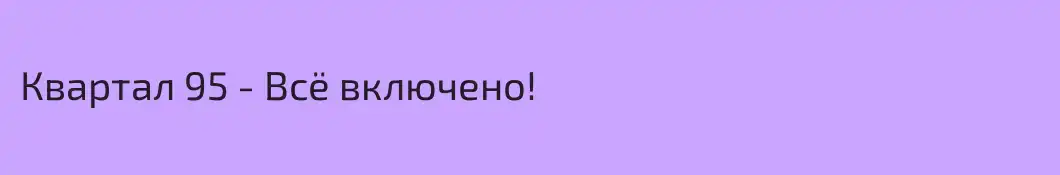 Квартал 95 - Всё включено!